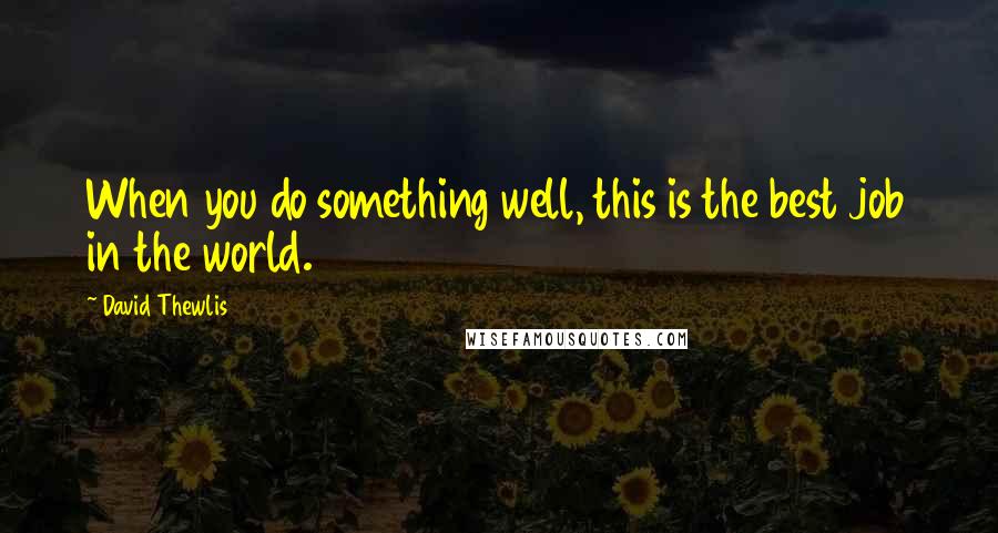 David Thewlis Quotes: When you do something well, this is the best job in the world.