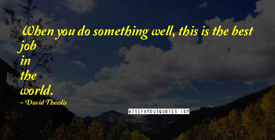 David Thewlis Quotes: When you do something well, this is the best job in the world.