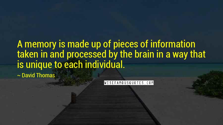 David Thomas Quotes: A memory is made up of pieces of information taken in and processed by the brain in a way that is unique to each individual.