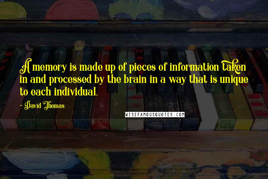 David Thomas Quotes: A memory is made up of pieces of information taken in and processed by the brain in a way that is unique to each individual.