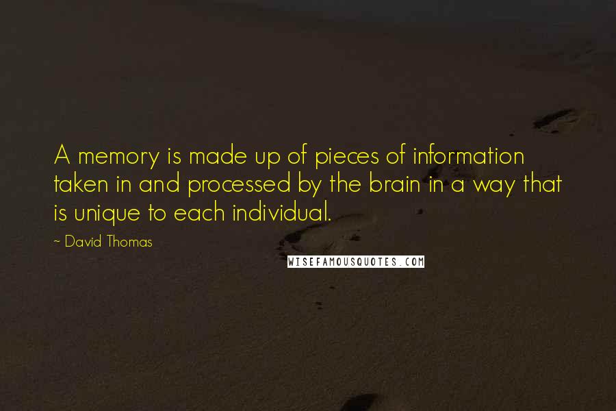 David Thomas Quotes: A memory is made up of pieces of information taken in and processed by the brain in a way that is unique to each individual.