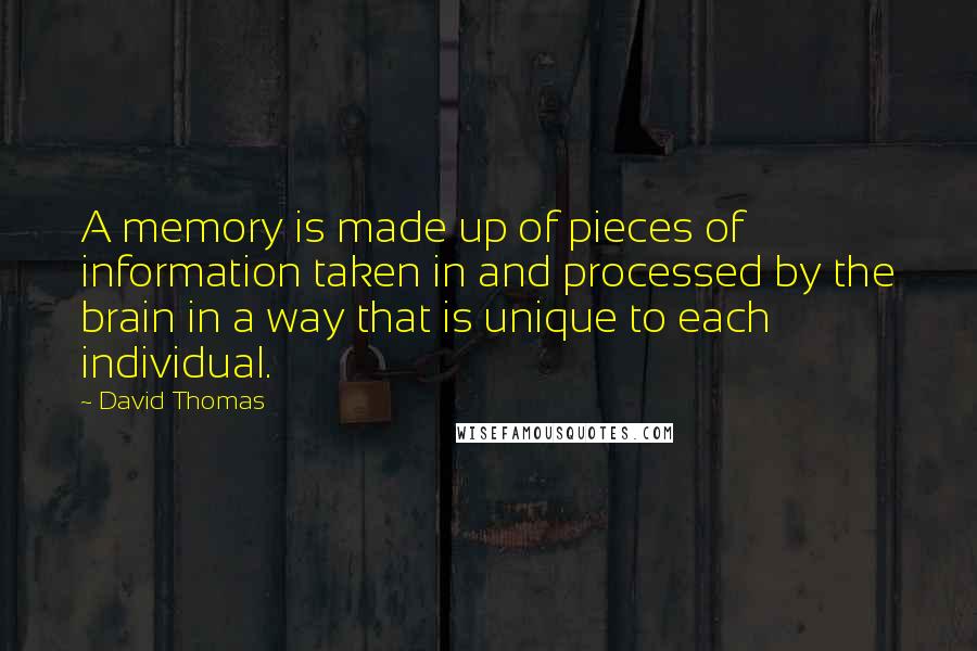 David Thomas Quotes: A memory is made up of pieces of information taken in and processed by the brain in a way that is unique to each individual.