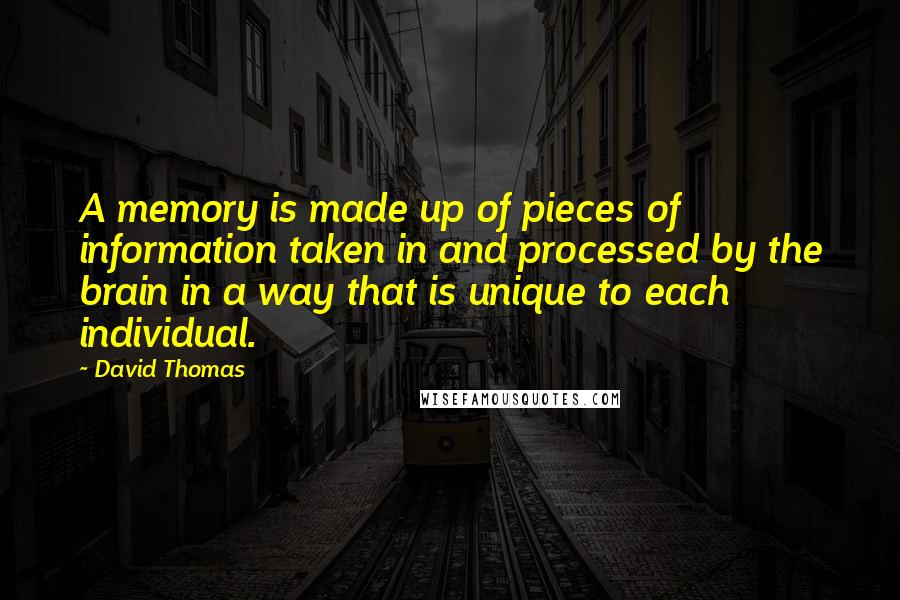 David Thomas Quotes: A memory is made up of pieces of information taken in and processed by the brain in a way that is unique to each individual.