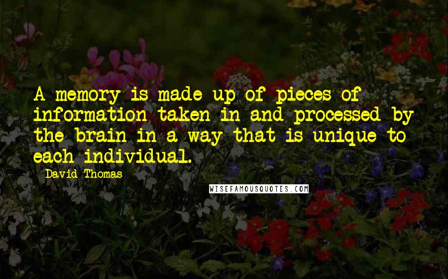 David Thomas Quotes: A memory is made up of pieces of information taken in and processed by the brain in a way that is unique to each individual.