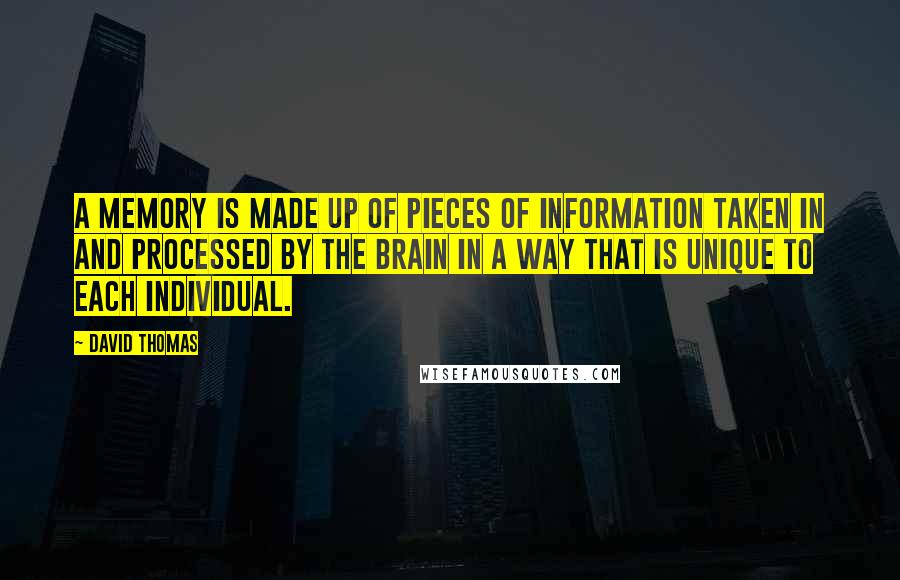 David Thomas Quotes: A memory is made up of pieces of information taken in and processed by the brain in a way that is unique to each individual.