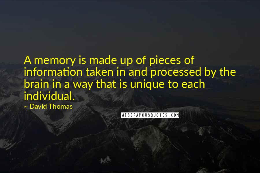 David Thomas Quotes: A memory is made up of pieces of information taken in and processed by the brain in a way that is unique to each individual.