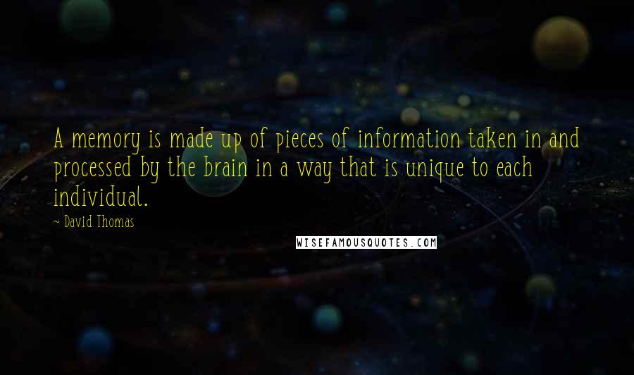 David Thomas Quotes: A memory is made up of pieces of information taken in and processed by the brain in a way that is unique to each individual.