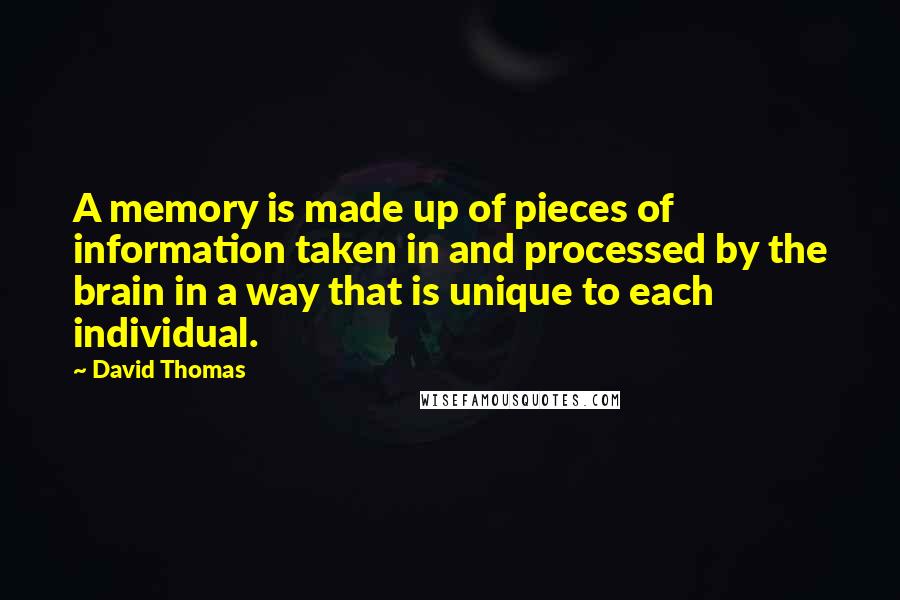 David Thomas Quotes: A memory is made up of pieces of information taken in and processed by the brain in a way that is unique to each individual.