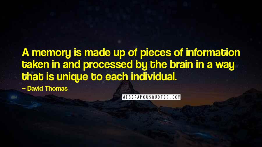 David Thomas Quotes: A memory is made up of pieces of information taken in and processed by the brain in a way that is unique to each individual.