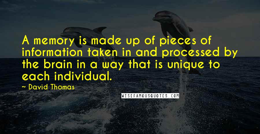 David Thomas Quotes: A memory is made up of pieces of information taken in and processed by the brain in a way that is unique to each individual.