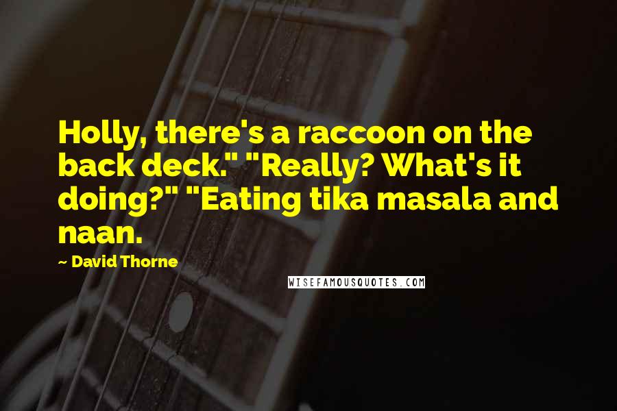 David Thorne Quotes: Holly, there's a raccoon on the back deck." "Really? What's it doing?" "Eating tika masala and naan.