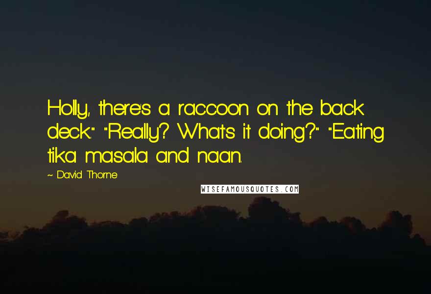 David Thorne Quotes: Holly, there's a raccoon on the back deck." "Really? What's it doing?" "Eating tika masala and naan.