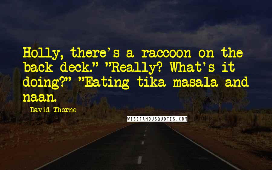 David Thorne Quotes: Holly, there's a raccoon on the back deck." "Really? What's it doing?" "Eating tika masala and naan.