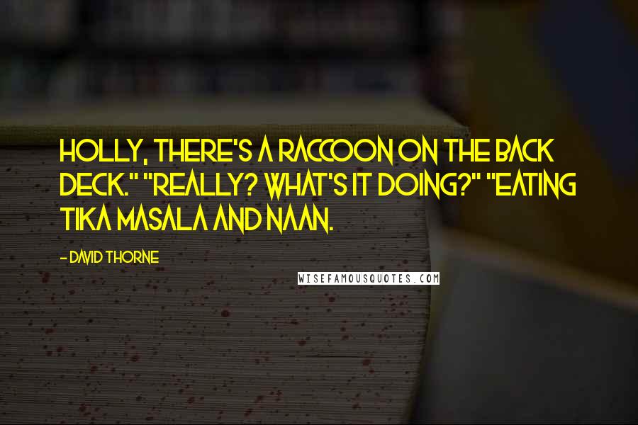 David Thorne Quotes: Holly, there's a raccoon on the back deck." "Really? What's it doing?" "Eating tika masala and naan.