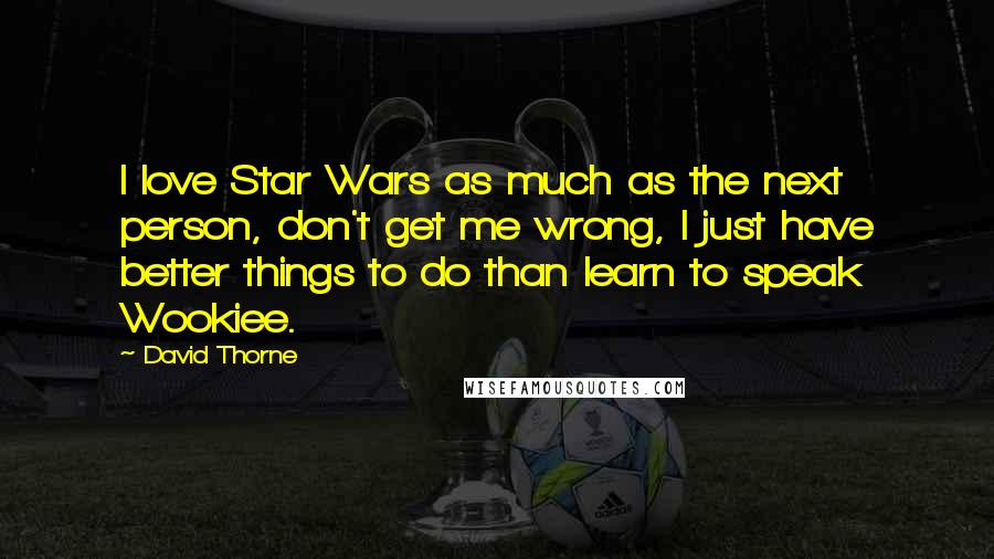 David Thorne Quotes: I love Star Wars as much as the next person, don't get me wrong, I just have better things to do than learn to speak Wookiee.