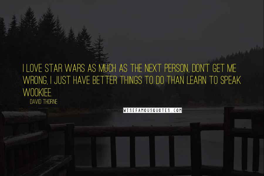 David Thorne Quotes: I love Star Wars as much as the next person, don't get me wrong, I just have better things to do than learn to speak Wookiee.