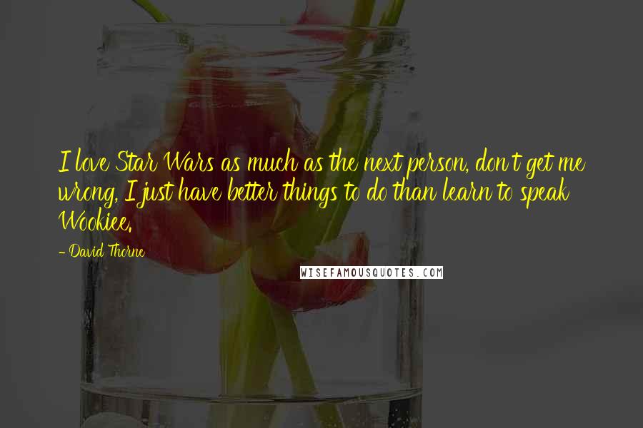 David Thorne Quotes: I love Star Wars as much as the next person, don't get me wrong, I just have better things to do than learn to speak Wookiee.