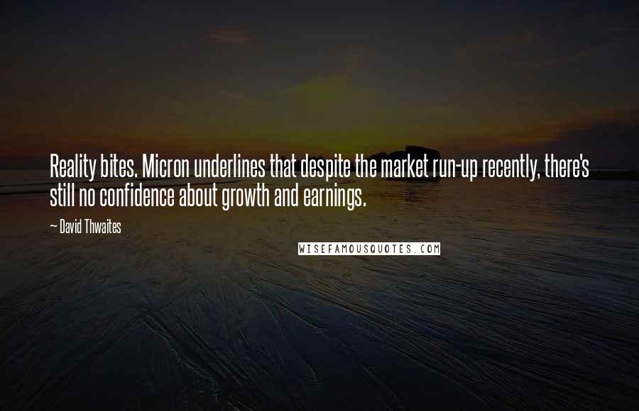 David Thwaites Quotes: Reality bites. Micron underlines that despite the market run-up recently, there's still no confidence about growth and earnings.