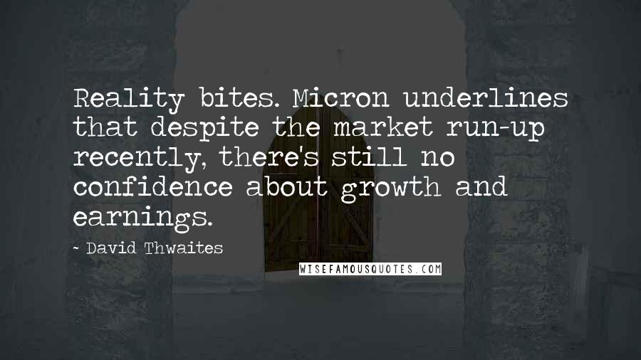 David Thwaites Quotes: Reality bites. Micron underlines that despite the market run-up recently, there's still no confidence about growth and earnings.