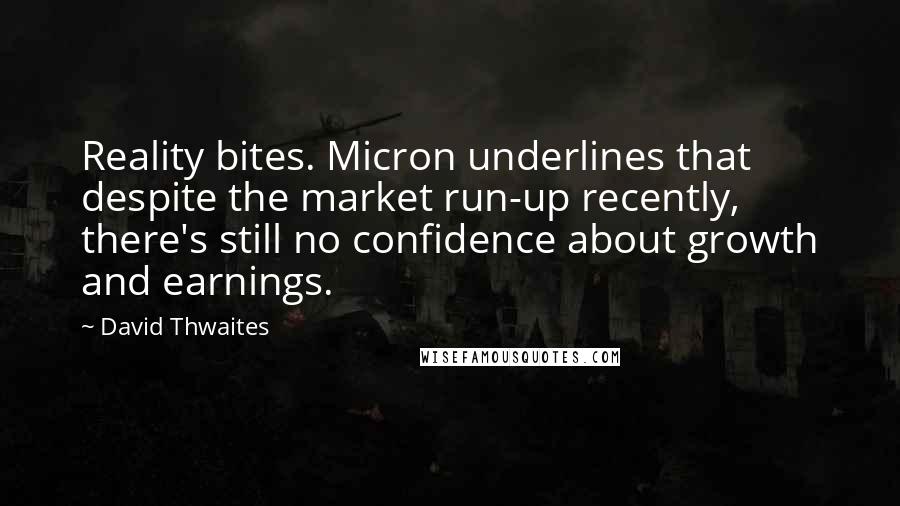 David Thwaites Quotes: Reality bites. Micron underlines that despite the market run-up recently, there's still no confidence about growth and earnings.