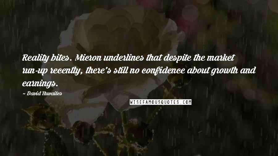 David Thwaites Quotes: Reality bites. Micron underlines that despite the market run-up recently, there's still no confidence about growth and earnings.