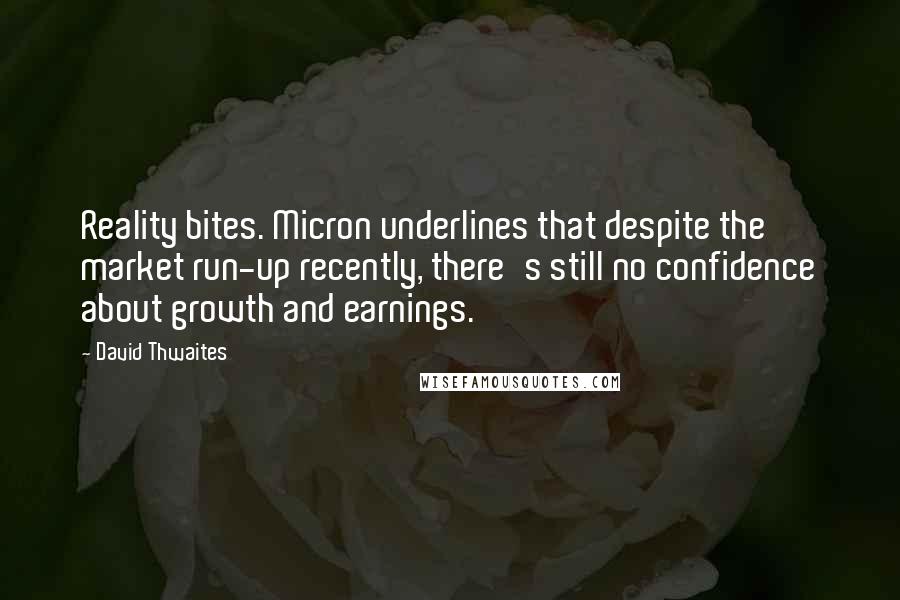 David Thwaites Quotes: Reality bites. Micron underlines that despite the market run-up recently, there's still no confidence about growth and earnings.