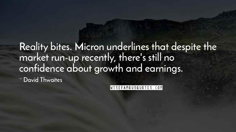 David Thwaites Quotes: Reality bites. Micron underlines that despite the market run-up recently, there's still no confidence about growth and earnings.
