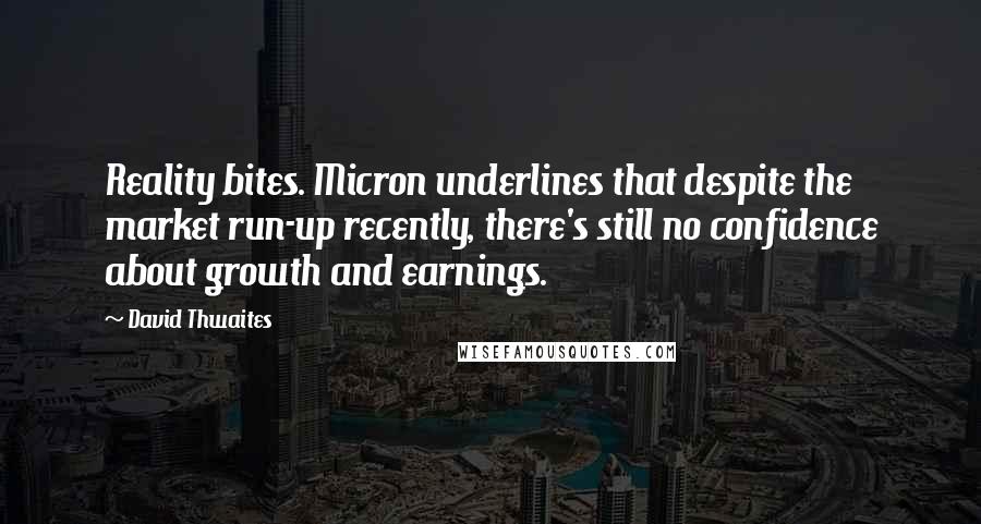 David Thwaites Quotes: Reality bites. Micron underlines that despite the market run-up recently, there's still no confidence about growth and earnings.