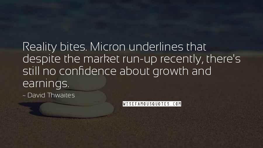 David Thwaites Quotes: Reality bites. Micron underlines that despite the market run-up recently, there's still no confidence about growth and earnings.