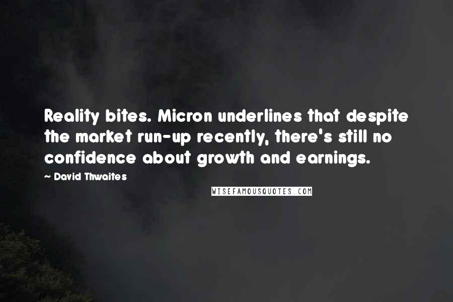 David Thwaites Quotes: Reality bites. Micron underlines that despite the market run-up recently, there's still no confidence about growth and earnings.