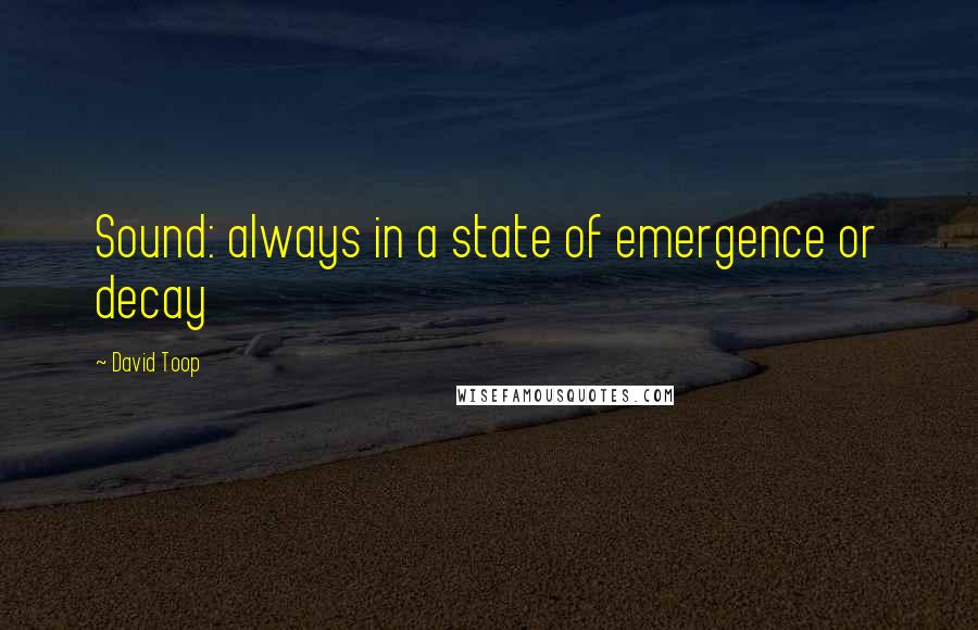 David Toop Quotes: Sound: always in a state of emergence or decay