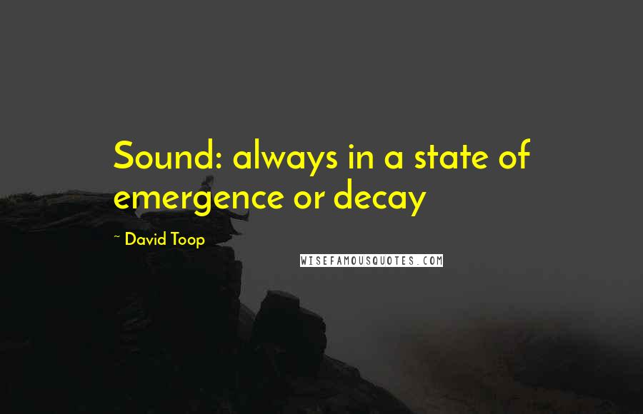 David Toop Quotes: Sound: always in a state of emergence or decay