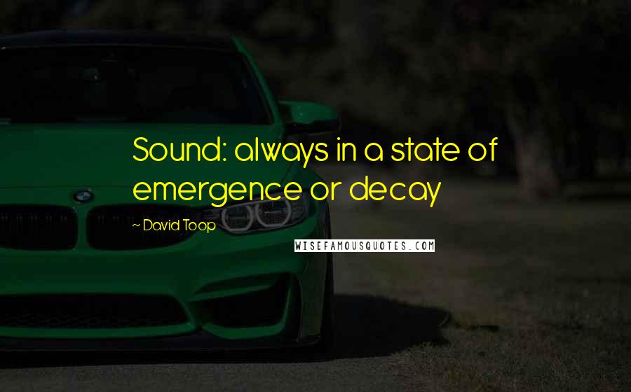 David Toop Quotes: Sound: always in a state of emergence or decay