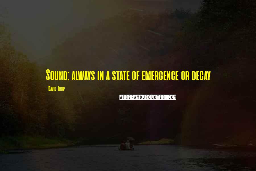 David Toop Quotes: Sound: always in a state of emergence or decay