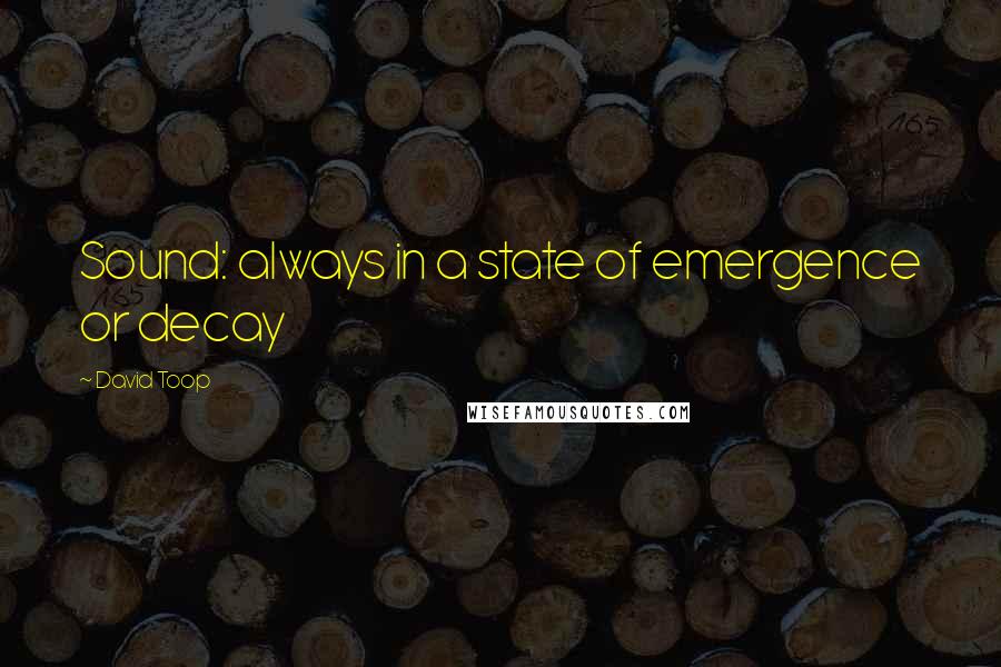 David Toop Quotes: Sound: always in a state of emergence or decay