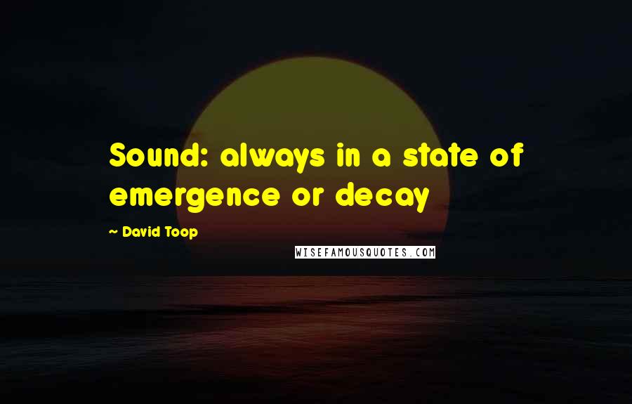 David Toop Quotes: Sound: always in a state of emergence or decay