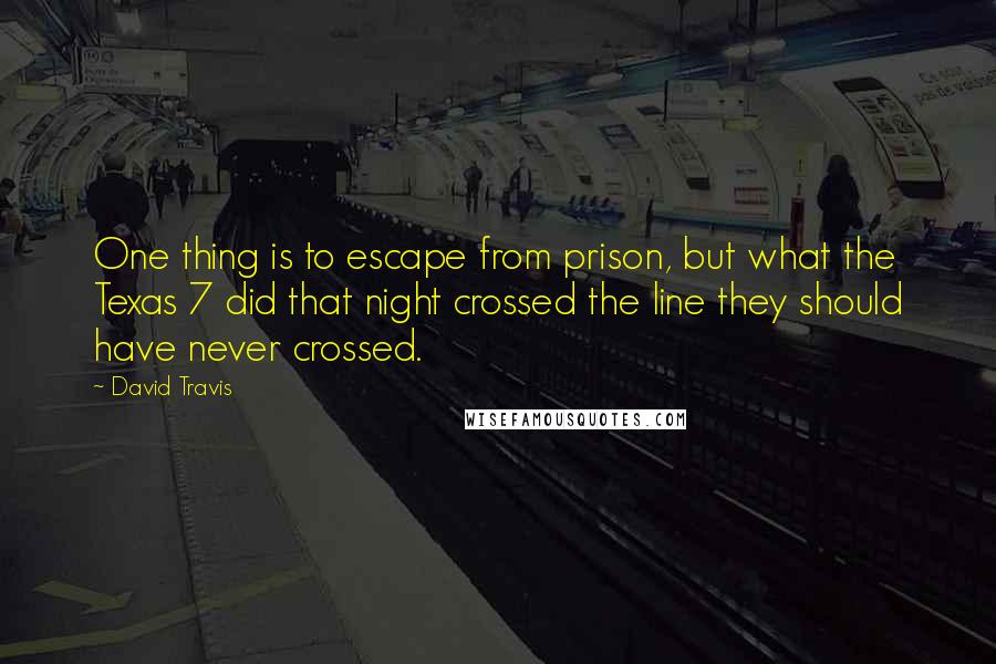 David Travis Quotes: One thing is to escape from prison, but what the Texas 7 did that night crossed the line they should have never crossed.