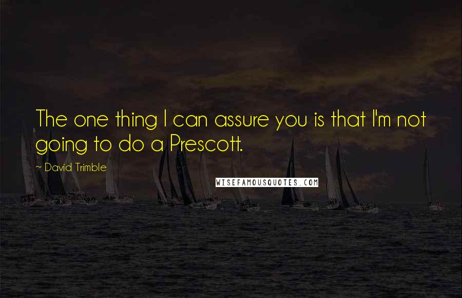 David Trimble Quotes: The one thing I can assure you is that I'm not going to do a Prescott.