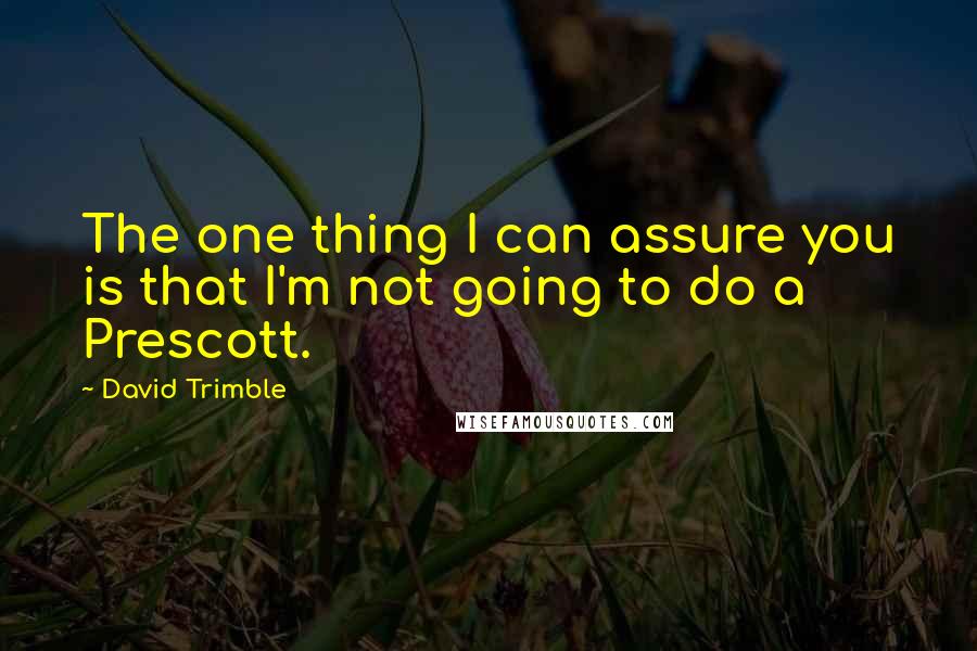 David Trimble Quotes: The one thing I can assure you is that I'm not going to do a Prescott.