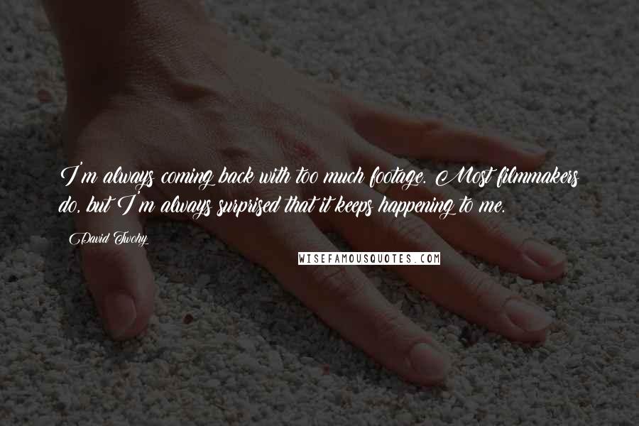 David Twohy Quotes: I'm always coming back with too much footage. Most filmmakers do, but I'm always surprised that it keeps happening to me.