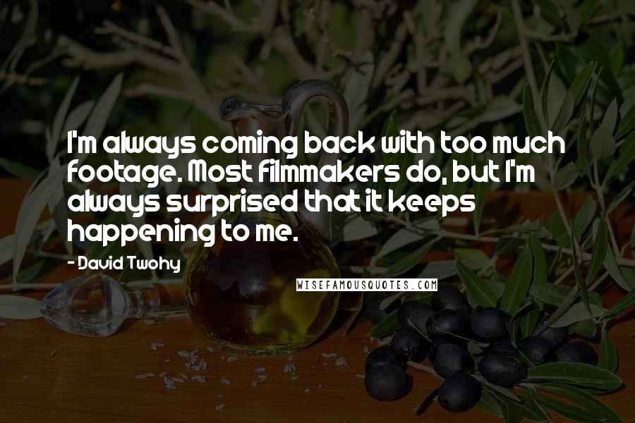 David Twohy Quotes: I'm always coming back with too much footage. Most filmmakers do, but I'm always surprised that it keeps happening to me.