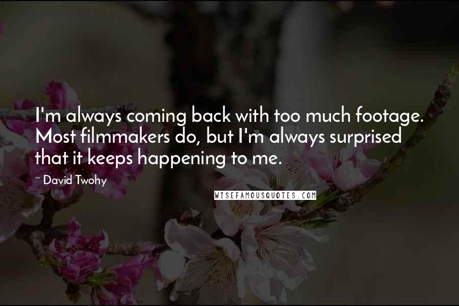 David Twohy Quotes: I'm always coming back with too much footage. Most filmmakers do, but I'm always surprised that it keeps happening to me.