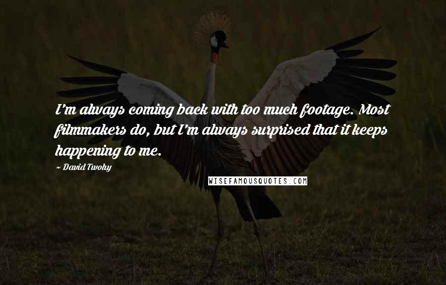 David Twohy Quotes: I'm always coming back with too much footage. Most filmmakers do, but I'm always surprised that it keeps happening to me.