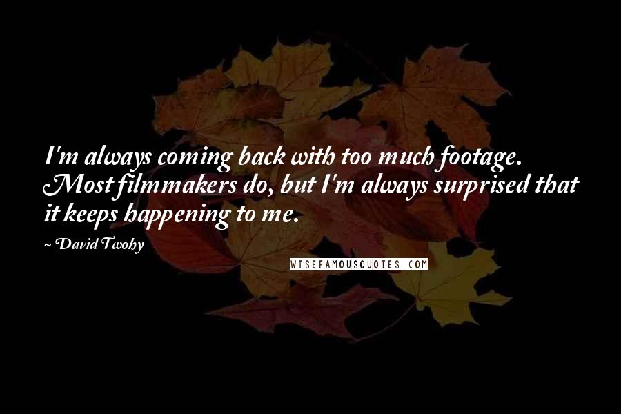 David Twohy Quotes: I'm always coming back with too much footage. Most filmmakers do, but I'm always surprised that it keeps happening to me.