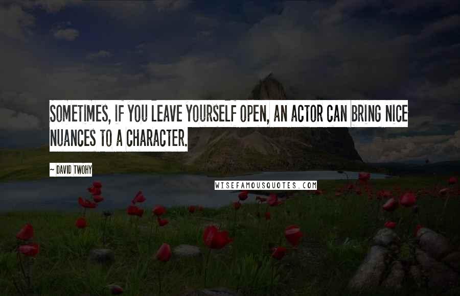 David Twohy Quotes: Sometimes, if you leave yourself open, an actor can bring nice nuances to a character.