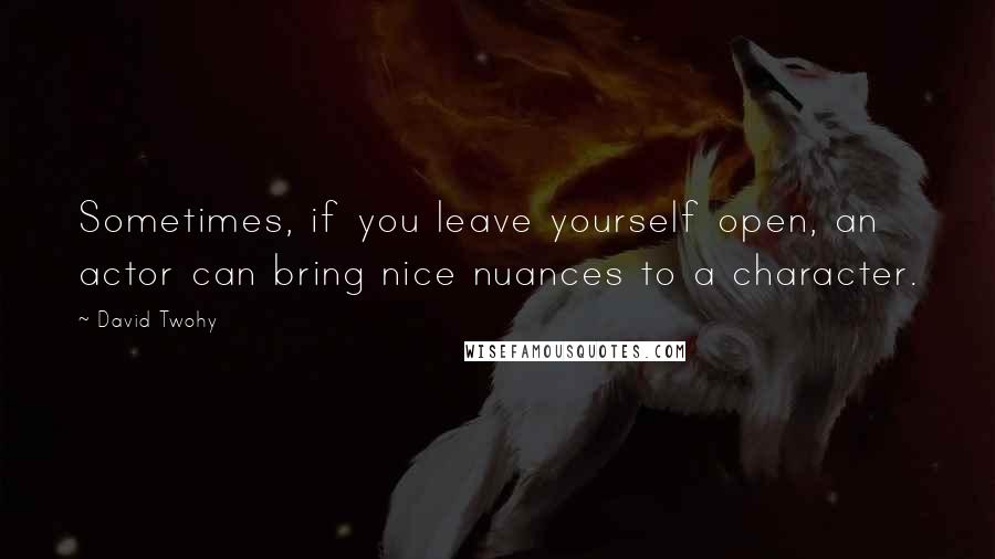 David Twohy Quotes: Sometimes, if you leave yourself open, an actor can bring nice nuances to a character.