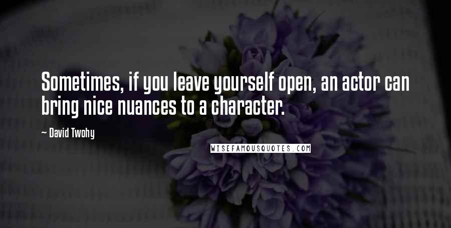 David Twohy Quotes: Sometimes, if you leave yourself open, an actor can bring nice nuances to a character.