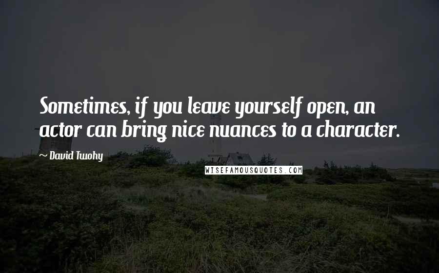 David Twohy Quotes: Sometimes, if you leave yourself open, an actor can bring nice nuances to a character.