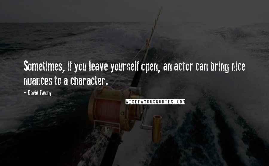 David Twohy Quotes: Sometimes, if you leave yourself open, an actor can bring nice nuances to a character.