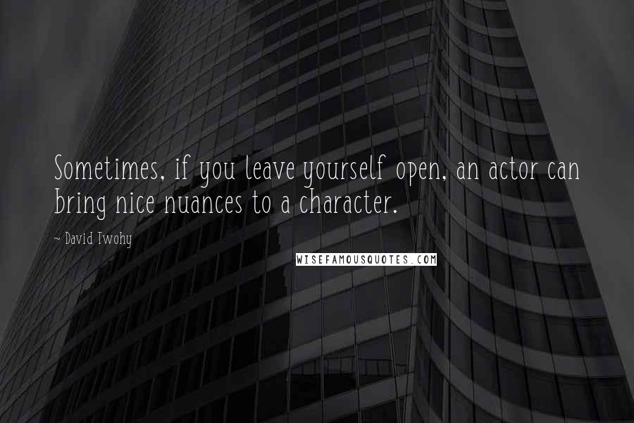 David Twohy Quotes: Sometimes, if you leave yourself open, an actor can bring nice nuances to a character.